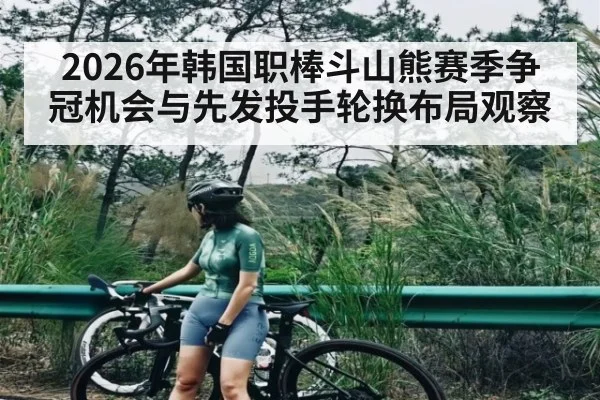 2026年韩国职棒斗山熊赛季争冠机会与先发投手轮换布局观察