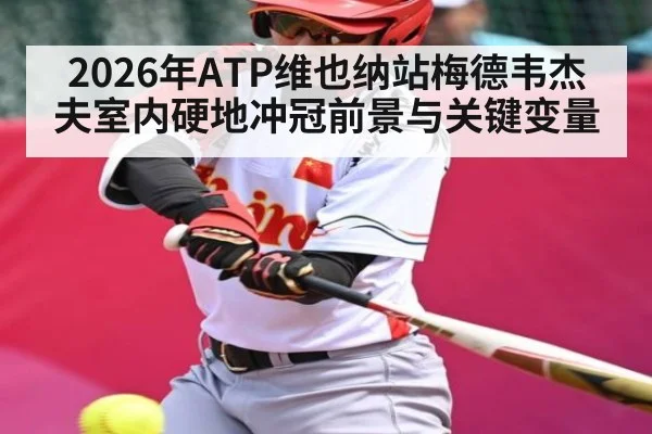 2026年ATP维也纳站梅德韦杰夫室内硬地冲冠前景与关键变量