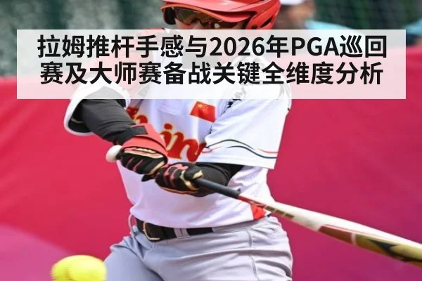 拉姆推杆手感与2026年PGA巡回赛及大师赛备战关键全维度分析